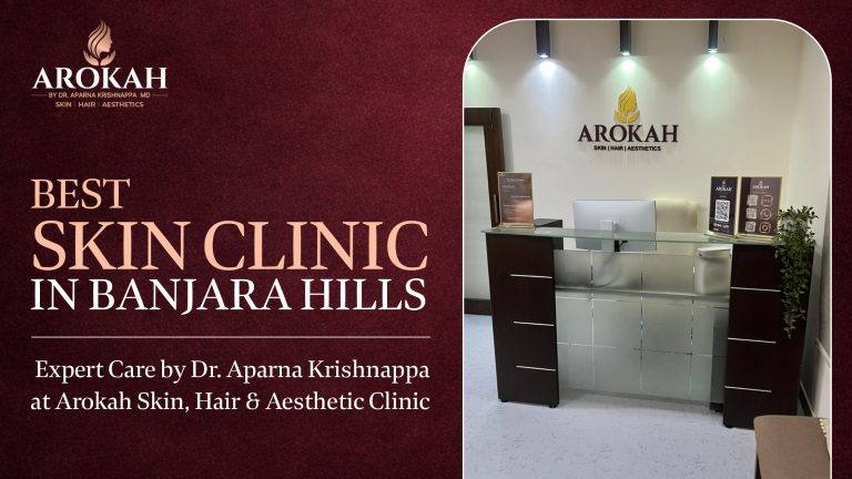 Best Skin Clinic in Banjara Hills: Expert Care by Dr. Aparna Krishnappa at Arokah Skin, Hair & Aesthetic Clinic